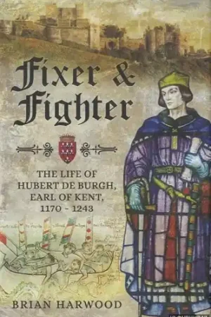 Fixer and Fighter. The Life of Hubert de Burgh, Earl of Kent, 1170 - 1243 - Harwood, Brian Express Levering
