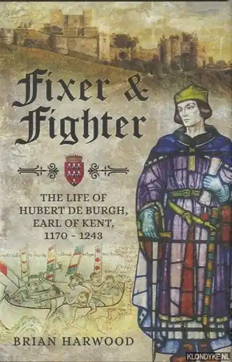 Fixer and Fighter. The Life of Hubert de Burgh, Earl of Kent, 1170 - 1243 - Harwood, Brian Express Levering