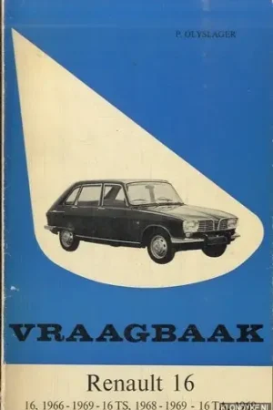 Vraagbaak voor uw Renault 16. Een complete handleiding voor de typen: 16, 1966-1969; 16 TS, 1968-1969; 16 TA, 1969 - Olyslager, Piet Korting