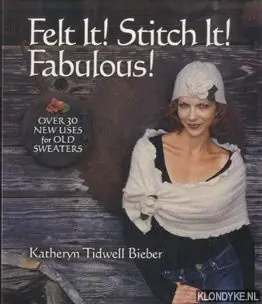 Flitsaanbieding Felt It! Stitch It! Fabulous! Over 30 new uses for old sweaters - Tidwell Bieber, Katheryn