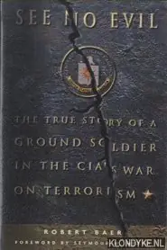Tijdelijk Beschikbaar See No Evil. The True Story of Ground Soldier in the CIA's Counterterrorism Wars - Baer, Robert