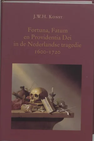 Fortuna, Fatum en Providentia Dei in de Nederlandse tragedie 1600-1720 - J.W.H. Konst Superprijs