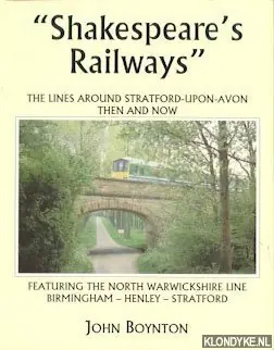 Tijdelijk Beschikbaar "Shakespeare's Railways": The lines around Stratford-upon-Avon then and now, featuring the North Warwickshire line Birmingham, Henley, Stratford - Boynton, John