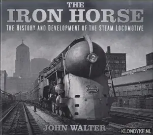 The Iron Horse. The History and Development of the Steam Locomotive - Walter, John Fabrieksprijs