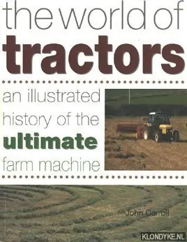 The world of tractors. An illustrated history of the ultimate farm machine - Carroll John Koopje